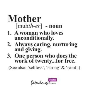 Mother – noun 1. A woman who loves unconditionally. 2. Always caring ...