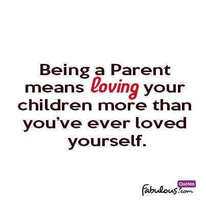 Being a parent means loving your children more than you’ve ever loved ...